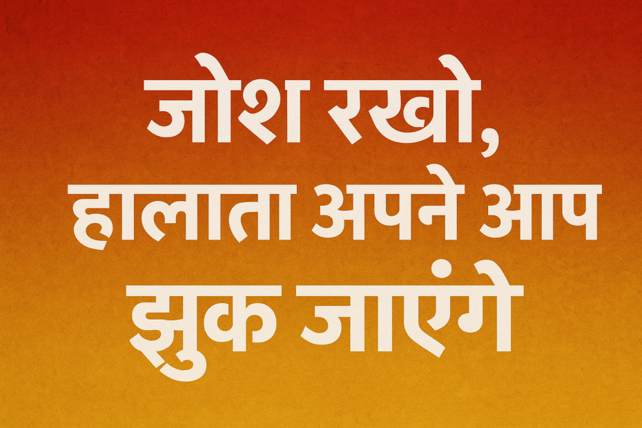 "जोश रखो हालात अपने आप झुक जाएंगे